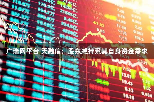 广瑞网平台 天融信：股东减持系其自身资金需求