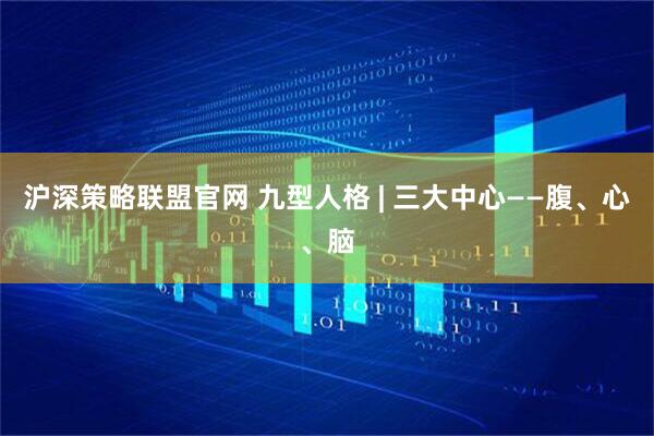 沪深策略联盟官网 九型人格 | 三大中心——腹、心、脑