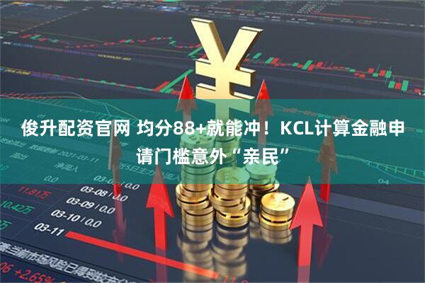 俊升配资官网 均分88+就能冲！KCL计算金融申请门槛意外“亲民”