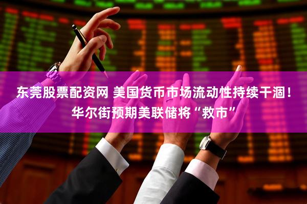 东莞股票配资网 美国货币市场流动性持续干涸！华尔街预期美联储将“救市”