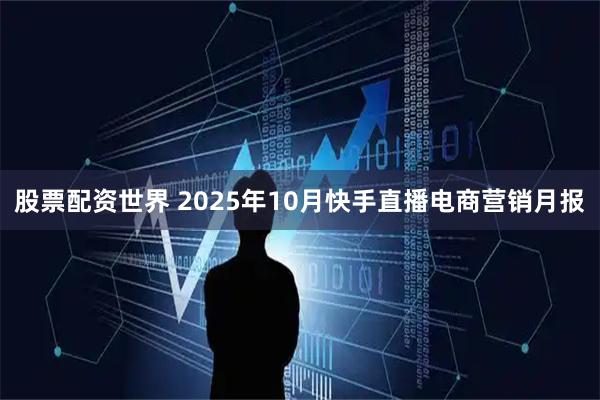 股票配资世界 2025年10月快手直播电商营销月报
