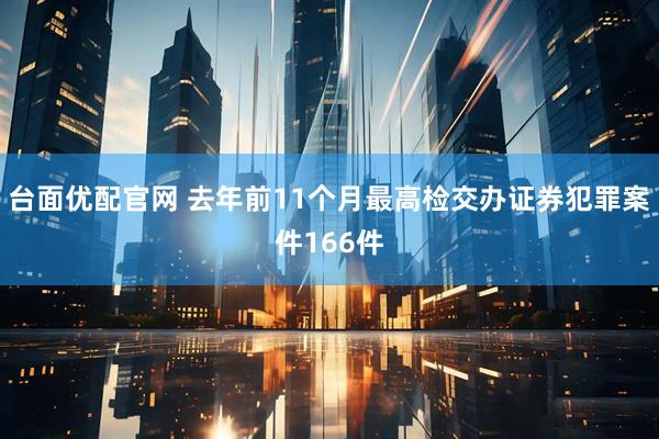 台面优配官网 去年前11个月最高检交办证券犯罪案件166件